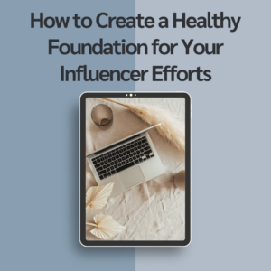 How to Create a Healthy Foundation for Your Influencer Efforts